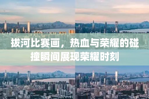 拔河比赛画，热血与荣耀的碰撞瞬间展现荣耀时刻