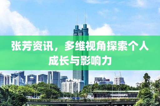 张芳资讯，多维视角探索个人成长与影响力