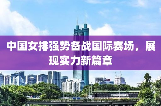 中国女排强势备战国际赛场，展现实力新篇章