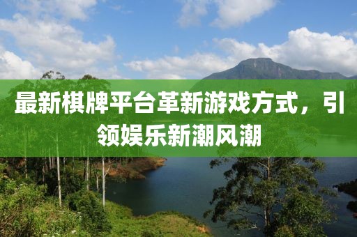 最新棋牌平台革新游戏方式，引领娱乐新潮风潮