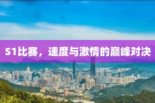 S1比赛，速度与激情的巅峰对决