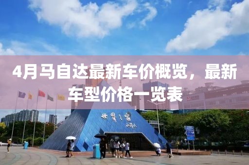 4月马自达最新车价概览，最新车型价格一览表