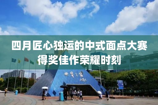 四月匠心独运的中式面点大赛得奖佳作荣耀时刻