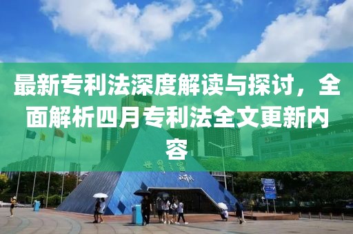 最新专利法深度解读与探讨，全面解析四月专利法全文更新内容
