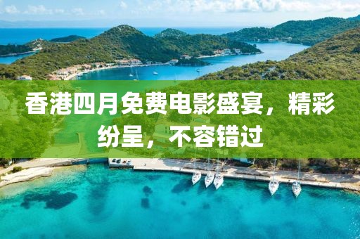 香港四月免费电影盛宴，精彩纷呈，不容错过