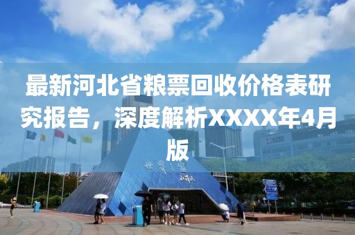 最新河北省粮票回收价格表研究报告，深度解析XXXX年4月版