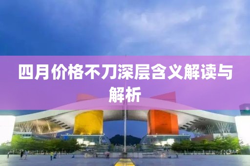 四月价格不刀深层含义解读与解析