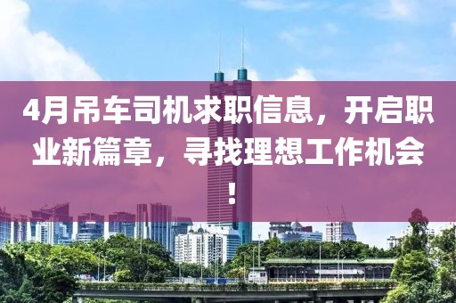 4月吊车司机求职信息，开启职业新篇章，寻找理想工作机会！