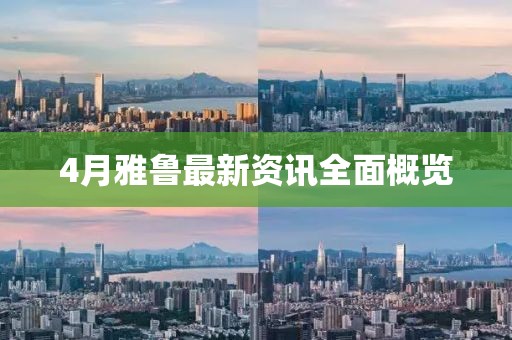 4月雅鲁最新资讯全面概览