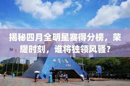 揭秘四月全明星赛得分榜，荣耀时刻，谁将独领风骚？