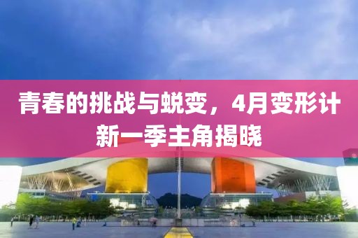 青春的挑战与蜕变，4月变形计新一季主角揭晓