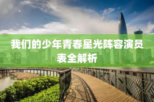 我们的少年青春星光阵容演员表全解析
