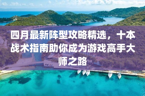 四月最新阵型攻略精选，十本战术指南助你成为游戏高手大师之路