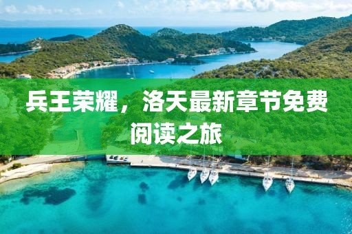 兵王荣耀，洛天最新章节免费阅读之旅