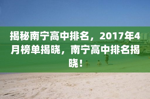 揭秘南宁高中排名，2017年4月榜单揭晓，南宁高中排名揭晓！