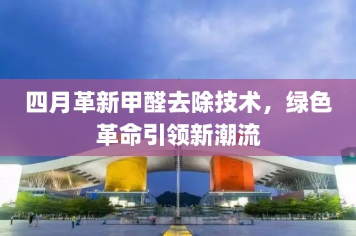四月革新甲醛去除技术，绿色革命引领新潮流