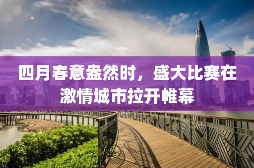 四月春意盎然时，盛大比赛在激情城市拉开帷幕
