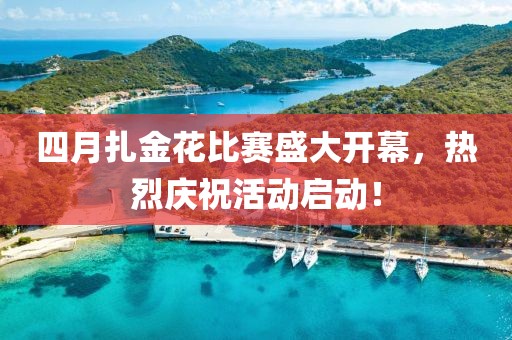 四月扎金花比赛盛大开幕，热烈庆祝活动启动！