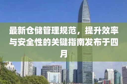 最新仓储管理规范，提升效率与安全性的关键指南发布于四月
