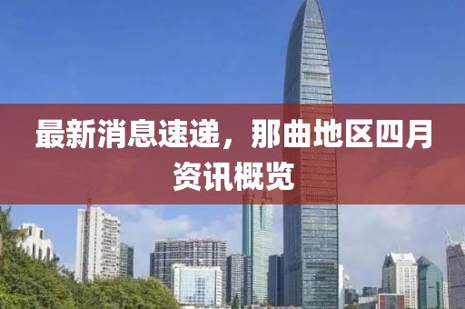 最新消息速递，那曲地区四月资讯概览