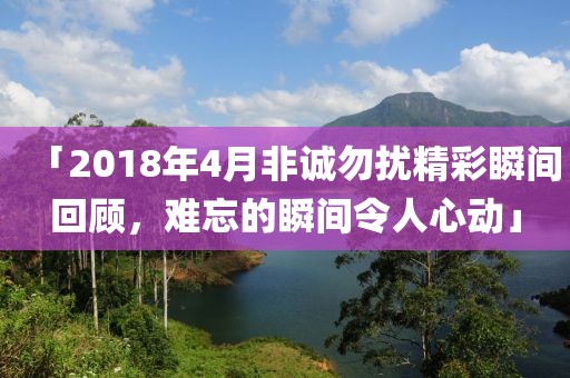 「2018年4月非诚勿扰精彩瞬间回顾，难忘的瞬间令人心动」