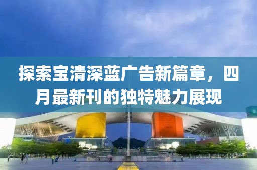 探索宝清深蓝广告新篇章，四月最新刊的独特魅力展现