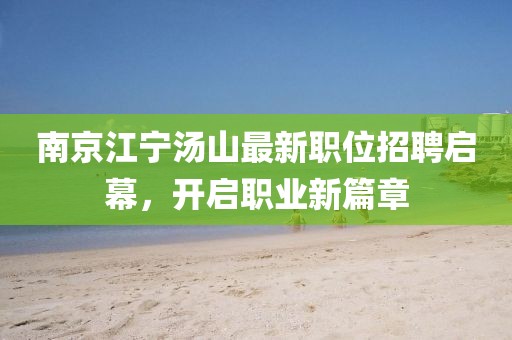南京江宁汤山最新职位招聘启幕，开启职业新篇章