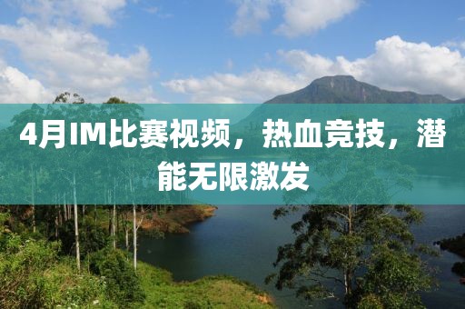 4月IM比赛视频，热血竞技，潜能无限激发