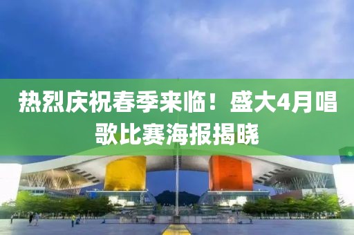 热烈庆祝春季来临！盛大4月唱歌比赛海报揭晓
