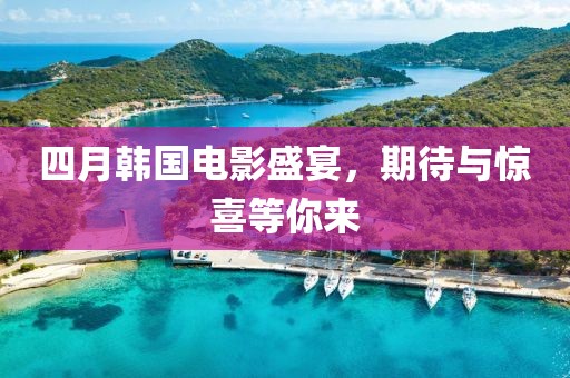 四月韩国电影盛宴，期待与惊喜等你来