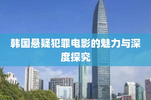 韩国悬疑犯罪电影的魅力与深度探究