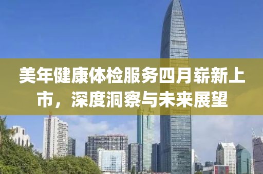 美年健康体检服务四月崭新上市，深度洞察与未来展望