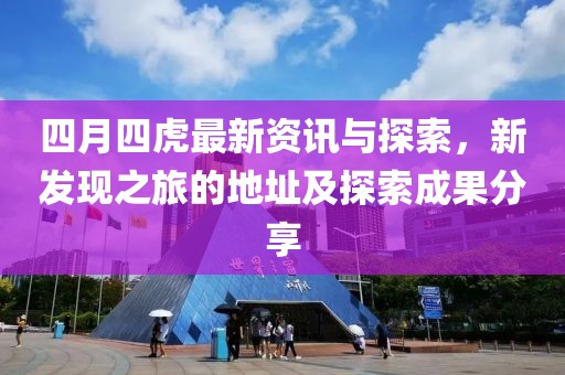 四月四虎最新资讯与探索，新发现之旅的地址及探索成果分享