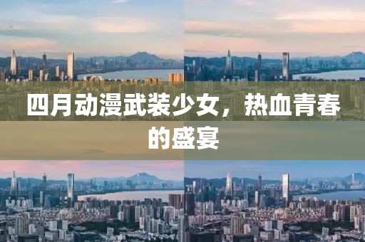 四月动漫武装少女，热血青春的盛宴