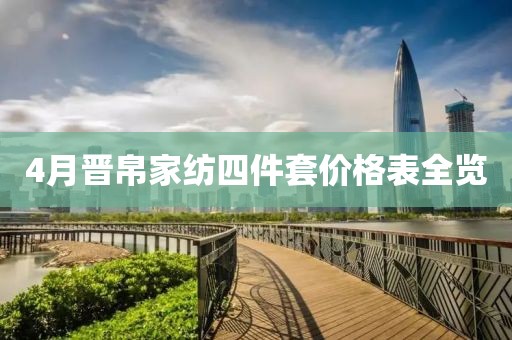 4月晋帛家纺四件套价格表全览