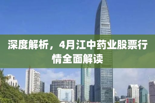 深度解析，4月江中药业股票行情全面解读