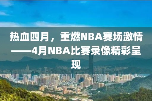 热血四月，重燃NBA赛场激情——4月NBA比赛录像精彩呈现