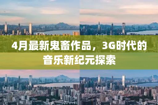4月最新鬼畜作品，3G时代的音乐新纪元探索