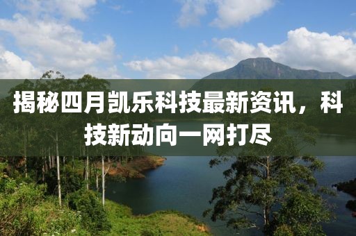 揭秘四月凯乐科技最新资讯，科技新动向一网打尽