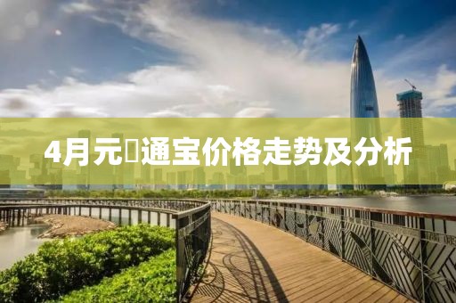 4月元祐通宝价格走势及分析