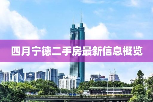 四月宁德二手房最新信息概览