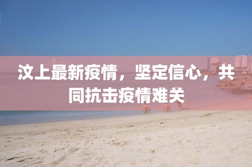 汶上最新疫情，坚定信心，共同抗击疫情难关