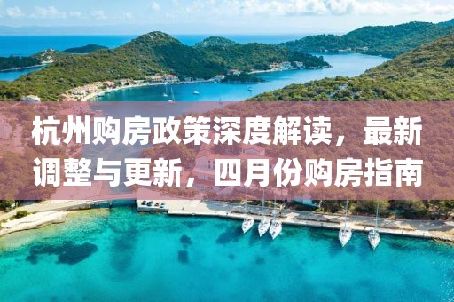 杭州购房政策深度解读，最新调整与更新，四月份购房指南