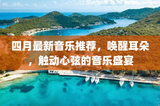 四月最新音乐推荐，唤醒耳朵，触动心弦的音乐盛宴