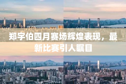 郑宇伯四月赛场辉煌表现，最新比赛引人瞩目