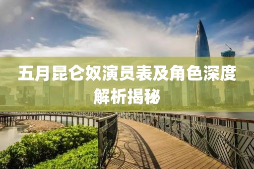 五月昆仑奴演员表及角色深度解析揭秘