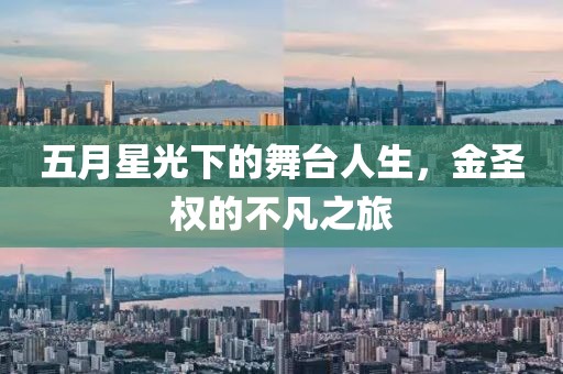 五月星光下的舞台人生，金圣权的不凡之旅