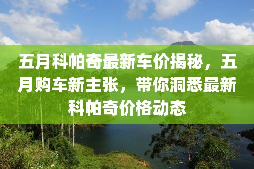 五月科帕奇最新车价揭秘，五月购车新主张，带你洞悉最新科帕奇价格动态