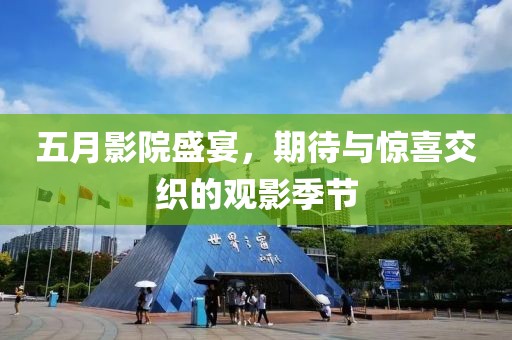 五月影院盛宴，期待与惊喜交织的观影季节
