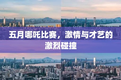 五月哪吒比赛，激情与才艺的激烈碰撞